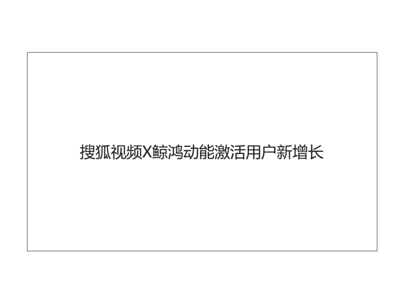 搜狐视频X鲸鸿动能激活用户新增长